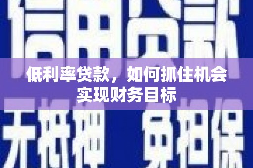 澳门半岛低利率贷款，如何抓住机会实现财务目标