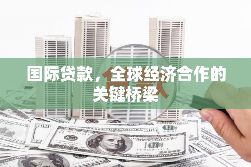 澳门半岛国际贷款，全球经济合作的关键桥梁
