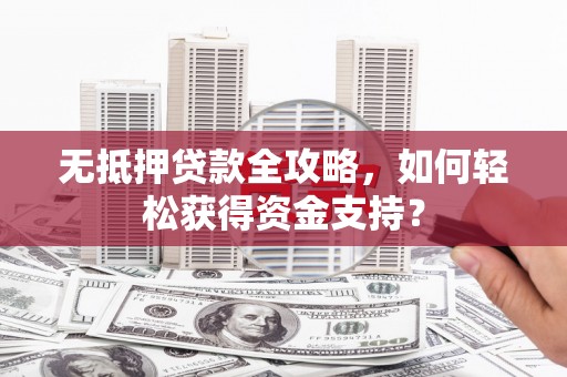 澳门半岛无抵押贷款全攻略，如何轻松获得资金支持？