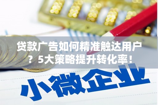 澳门半岛贷款广告如何精准触达用户？5大策略提升转化率！