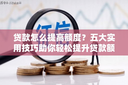 澳门半岛贷款怎么提高额度？五大实用技巧助你轻松提升贷款额度