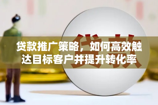 澳门半岛贷款推广策略，如何高效触达目标客户并提升转化率