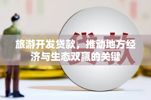 澳门半岛旅游开发贷款，推动地方经济与生态双赢的关键