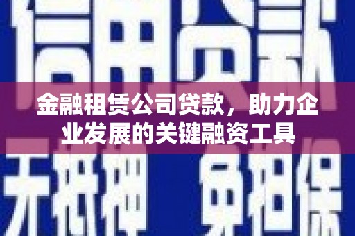 澳门半岛金融租赁公司贷款，助力企业发展的关键融资工具