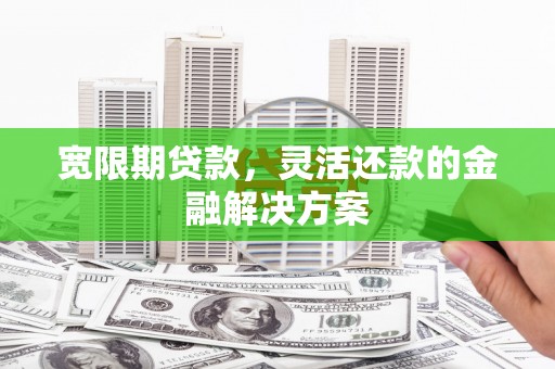 澳门半岛宽限期贷款，灵活还款的金融解决方案
