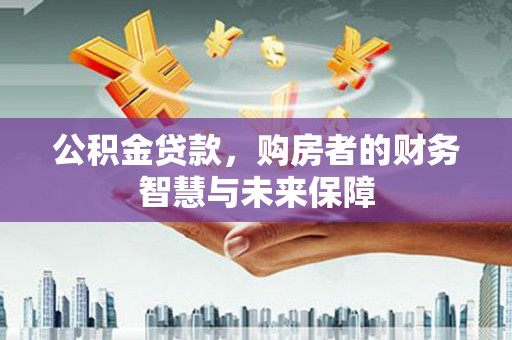 澳门半岛公积金贷款，购房者的财务智慧与未来保障
