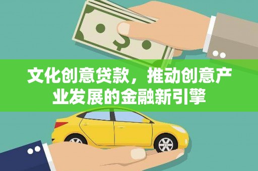 澳门半岛文化创意贷款，推动创意产业发展的金融新引擎