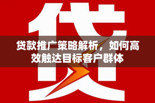 澳门半岛贷款推广策略解析，如何高效触达目标客户群体