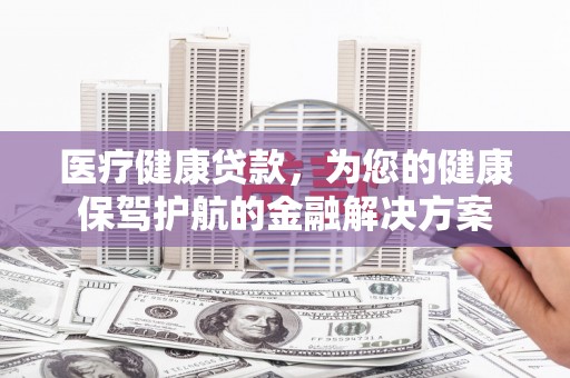 澳门半岛医疗健康贷款，为您的健康保驾护航的金融解决方案