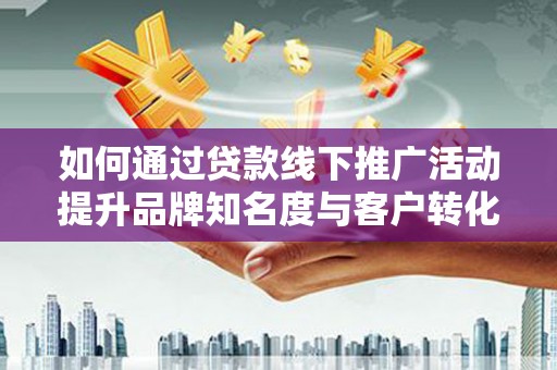 澳门半岛如何通过贷款线下推广活动提升品牌知名度与客户转化率