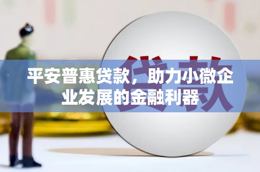 澳门半岛平安普惠贷款，助力小微企业发展的金融利器