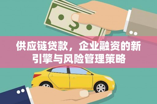 澳门半岛供应链贷款，企业融资的新引擎与风险管理策略