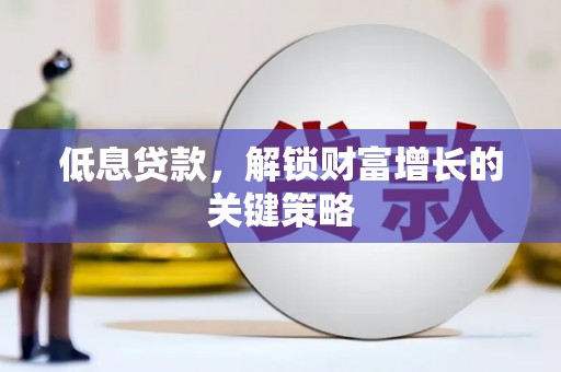 澳门半岛低息贷款，解锁财富增长的关键策略