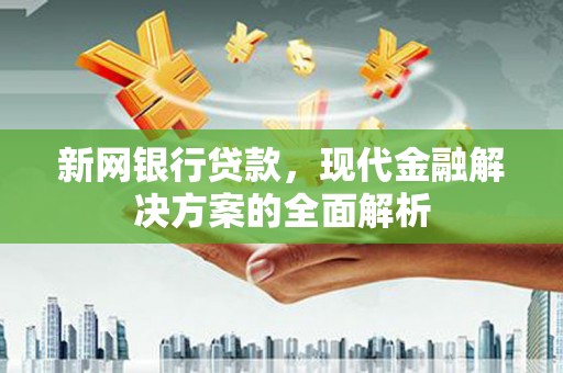 澳门半岛新网银行贷款，现代金融解决方案的全面解析