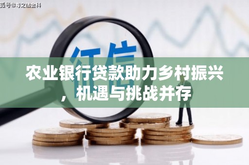 澳门半岛农业银行贷款助力乡村振兴，机遇与挑战并存