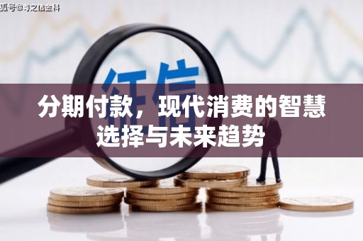 澳门半岛分期付款，现代消费的智慧选择与未来趋势
