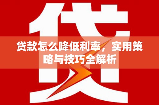 澳门半岛贷款怎么降低利率，实用策略与技巧全解析