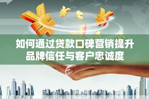 澳门半岛如何通过贷款口碑营销提升品牌信任与客户忠诚度