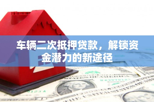澳门半岛车辆二次抵押贷款，解锁资金潜力的新途径