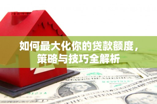 澳门半岛如何最大化你的贷款额度，策略与技巧全解析