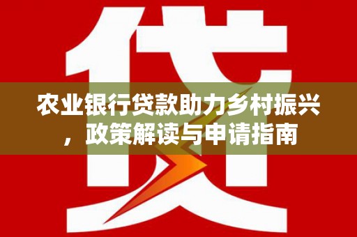 澳门半岛农业银行贷款助力乡村振兴，政策解读与申请指南