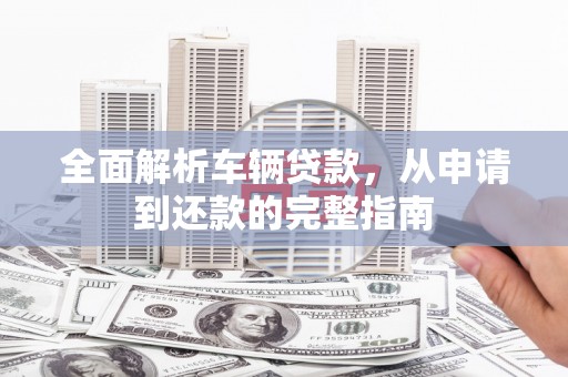 澳门半岛全面解析车辆贷款，从申请到还款的完整指南