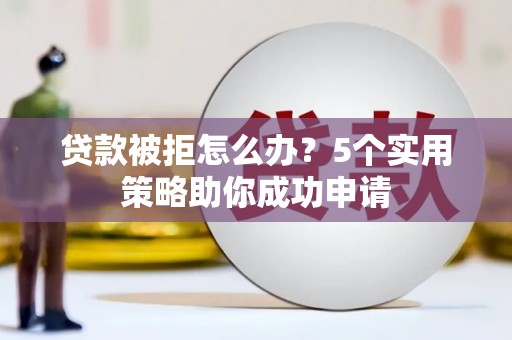 澳门半岛贷款被拒怎么办？5个实用策略助你成功申请