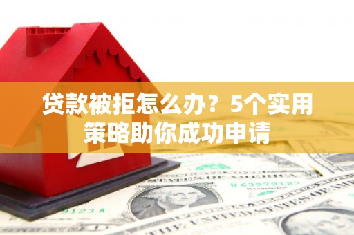 澳门半岛贷款被拒怎么办？5个实用策略助你成功申请