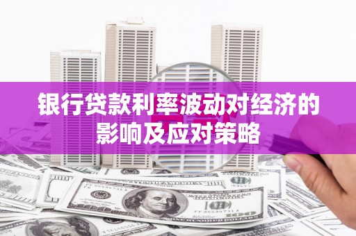 澳门半岛银行贷款利率波动对经济的影响及应对策略