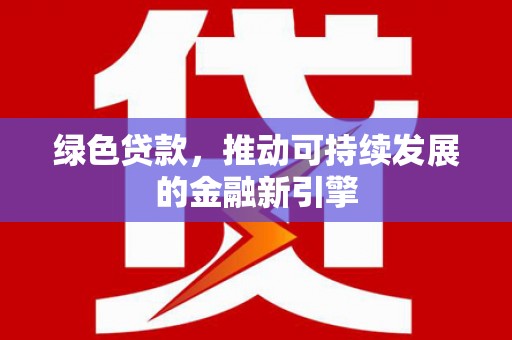 澳门半岛绿色贷款，推动可持续发展的金融新引擎
