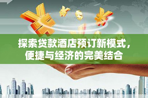 澳门半岛探索贷款酒店预订新模式，便捷与经济的完美结合