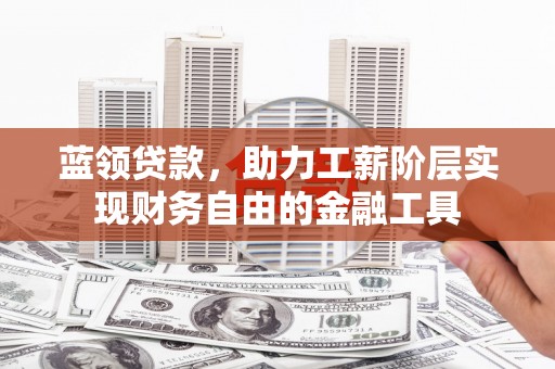 澳门半岛蓝领贷款，助力工薪阶层实现财务自由的金融工具