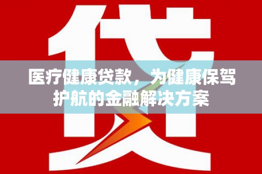 澳门半岛医疗健康贷款，为健康保驾护航的金融解决方案