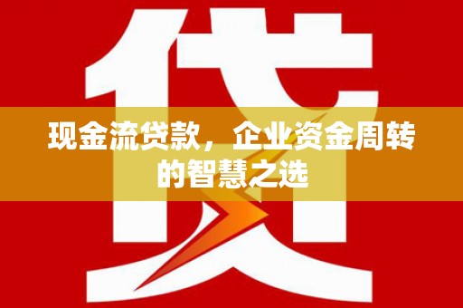 澳门半岛现金流贷款，企业资金周转的智慧之选