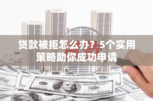 澳门半岛贷款被拒怎么办？5个实用策略助你成功申请