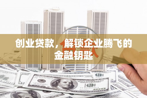 澳门半岛创业贷款，解锁企业腾飞的金融钥匙