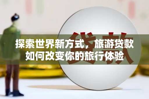 澳门半岛探索世界新方式，旅游贷款如何改变你的旅行体验