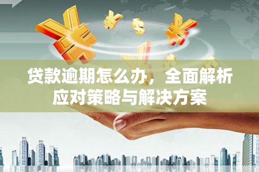 澳门半岛贷款逾期怎么办，全面解析应对策略与解决方案