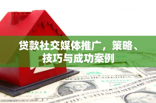 澳门半岛贷款社交媒体推广，策略、技巧与成功案例