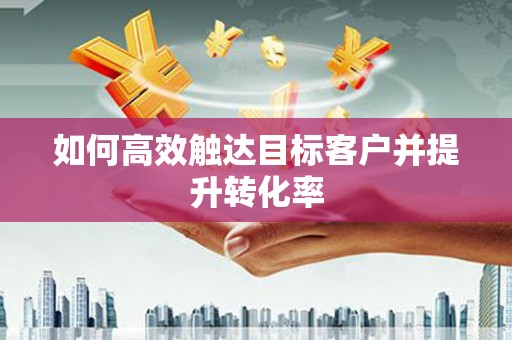 澳门半岛如何高效触达目标客户并提升转化率